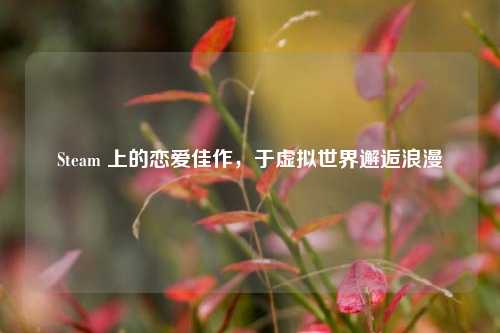 Steam 上的恋爱佳作,于虚拟世界邂逅浪漫