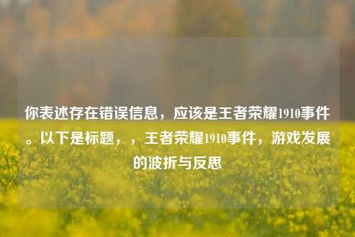 你表述存在错误信息,应该是王者荣耀1910事件。以下是标题,,王者荣耀1910事件,游戏发展的波折与反思
