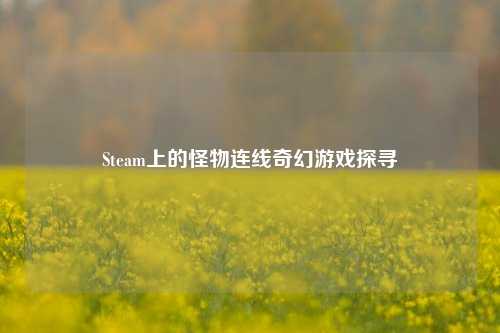 Steam上的怪物连线奇幻游戏探寻