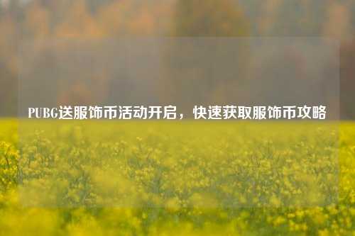 PUBG送服饰币活动开启,快速获取服饰币攻略