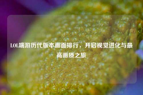 LOL端游历代版本画面排行，开启视觉进化与更高画质之旅