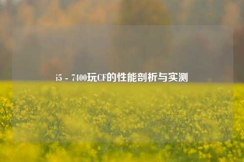 i5 - 7400玩CF的性能剖析与实测