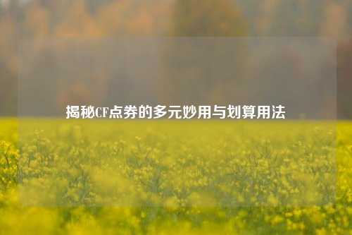 揭秘CF点券的多元妙用与划算用法