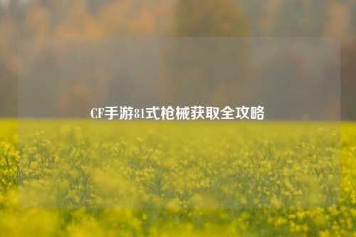 CF手游81式枪械获取全攻略