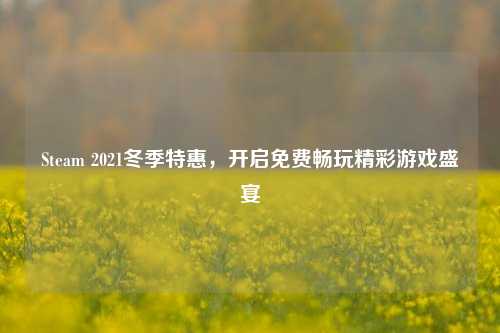 Steam 2021冬季特惠，开启免费畅玩精彩游戏盛宴