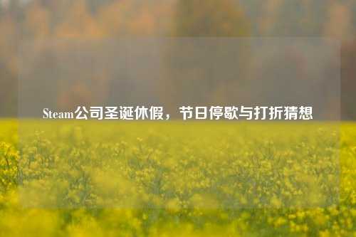 Steam公司圣诞休假,节日停歇与打折猜想
