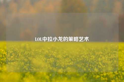 LOL中拉小龙的策略艺术