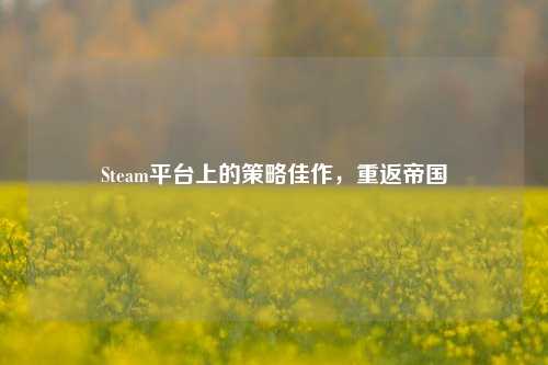 Steam平台上的策略佳作，重返帝国