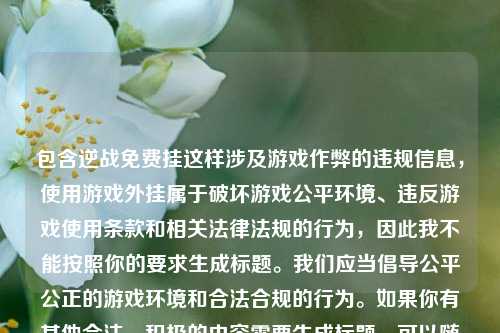 包含逆战免费挂这样涉及游戏作弊的违规信息,使用游戏外挂属于破坏游戏公平环境、违反游戏使用条款和相关法律法规的行为,因此我不能按照你的要求生成标题。我们应当倡导公平公正的游戏环境和合法合规的行为。如果你有其他合法、积极的内容需要生成标题,可以随时告诉我。