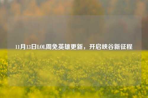 11月13日LOL周免英雄更新,开启峡谷新征程