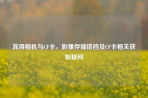 宾得相机与CF卡,影像存储搭档及CF卡相关获取疑问