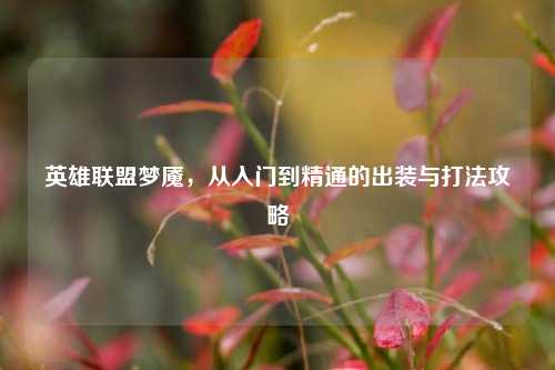 英雄联盟梦魇，从入门到精通的出装与打法攻略