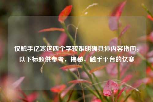仅触手亿寒这四个字较难明确具体内容指向，以下标题供参考，揭秘，触手平台的亿寒
