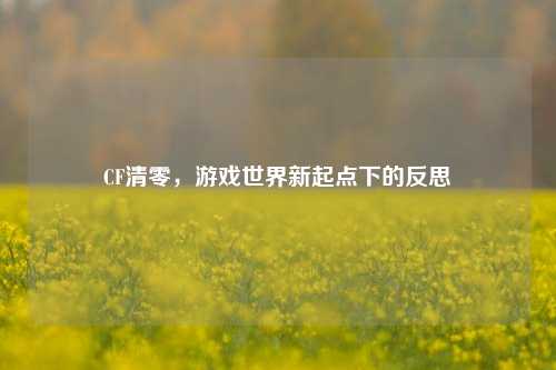 CF清零，游戏世界新起点下的反思
