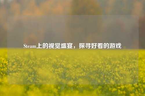 Steam上的视觉盛宴，探寻好看的游戏