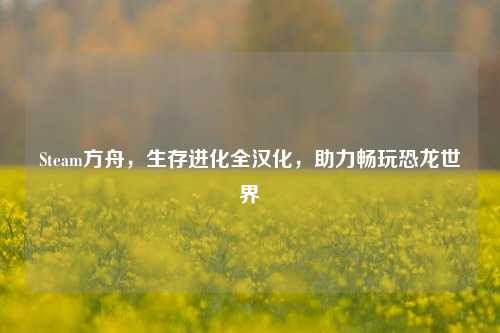 Steam方舟，生存进化全汉化，助力畅玩恐龙世界