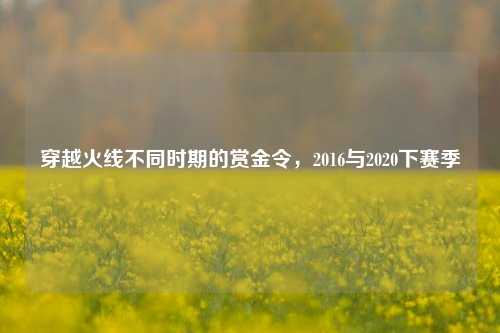 穿越火线不同时期的赏金令，2016与2020下赛季