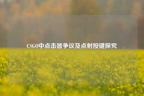 CSGO中点击器争议及点射按键探究