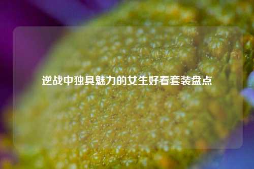 逆战中独具魅力的女生好看套装盘点