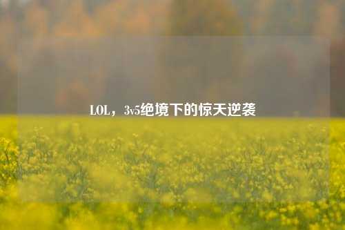LOL，3v5绝境下的惊天逆袭
