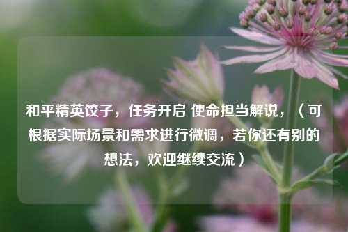 和平精英饺子，任务开启 使命担当解说，（可根据实际场景和需求进行微调，若你还有别的想法，欢迎继续交流）