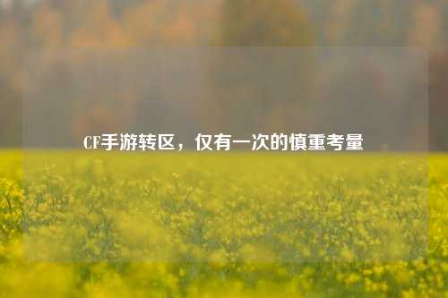 CF手游转区，仅有一次的慎重考量